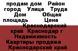 продам дом › Район ­ город › Улица ­ Труда › Дом ­ 40 › Общая площадь ­ 70 › Цена ­ 3 100 000 - Краснодарский край, Краснодар г. Недвижимость » Квартиры продажа   . Краснодарский край